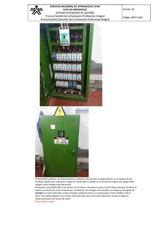 4) Desarrolle y aplique una buena práctica ambiental que permita el mejoramiento en el manejo de los
residuos líquido, que se generan, tenga en cuenta que no puede ser la misma de ningún otro grupo tome
imagen como evidencia del desarrollo
Respuesta: una problemática que tienen en los tornos manuales es que el aceite lubricante que se utiliza se
mescla con restos de viruta asiendo que al momento de entregar este residuo a la empresa encargada de
manejar el aceite lubricante usado se tengan complicaciones al ser procesado lo mas factible y útil es
poner una rejilla delgada en los tornos manuales para que este aceite lubricante usado no llegue al
almacenamiento con restos de metal.
Foto comprar regilla
 