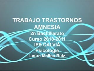 TRABAJO TRASTORNOS AMNESIA 2n Bachillerato Curso 2010-2011 IES CALVIÀ Psicología Laura Molina Ruiz 