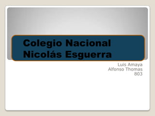 Luis Amaya
Alfonso Thomas
803
Colegio Nacional
Nicolás Esguerra
 