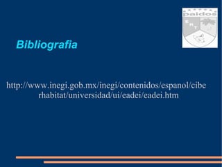 Bibliografia http://www.inegi.gob.mx/inegi/contenidos/espanol/ciberhabitat/universidad/ui/eadei/eadei.htm 