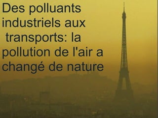 Des polluants
     ●
       Des polluants
industriels aux
      industriels aux
 transports: la
pollution de l'air a la
       transports:
changé de nature
   pollution de l'air a
   changé de nature
 