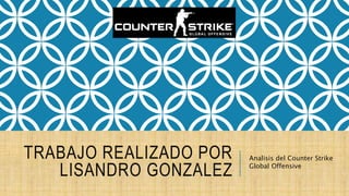 TRABAJO REALIZADO POR
LISANDRO GONZALEZ
Analisis del Counter Strike
Global Offensive
 