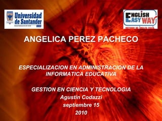 ANGELICA PEREZ PACHECO ESPECIALIZACION EN ADMINISTRACION DE LA INFORMATICA EDUCATIVA GESTION EN CIENCIA Y TECNOLOGIA Agustín Codazzi septiembre 15 2010 