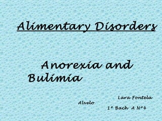 Alimentary Disorders   Anorexia and Bulimia     Lara Fontela Alvelo  1º Bach  A Nº4   