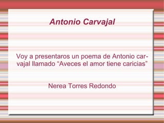 Antonio Carvajal

Voy a presentaros un poema de Antonio carvajal llamado “Aveces el amor tiene caricias”
Nerea Torres Redondo

 
