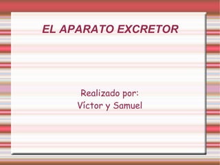 EL APARATO EXCRETOR
Realizado por:
Víctor y Samuel
 