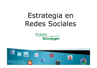 Estrategia en
                               Redes Sociales




Araceli Nicolás / Trabajo APM -
Estrategia de Social Media para
                                                1
           Viajes El Corte Inglés
 