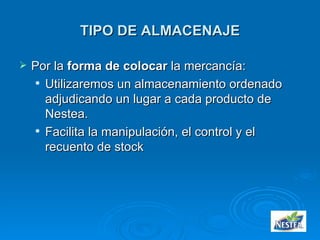 TIPO DE ALMACENAJE Por la  forma de colocar  la mercancía: Utilizaremos un almacenamiento ordenado adjudicando un lugar a cada producto de Nestea. Facilita la manipulación, el control y el recuento de stock 