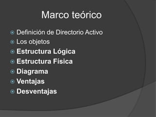 Marco teóricoDefinición de Directorio ActivoLos objetosEstructura LógicaEstructura FísicaDiagramaVentajasDesventajas 