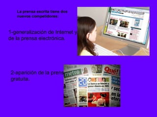 La prensa escrita tiene dos
   nuevos competidores:



1-generalización de Internet y
de la prensa electrónica.




 2-aparición de la prensa
 gratuita.
 