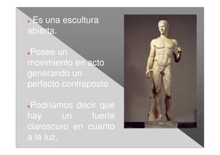 Es una escultura
abierta.

 Posee un
movimiento en acto
generando un
perfecto contraposto

 Podríamos decir que
hay       un   fuerte
claroscuro en cuanto
a la luz.
 