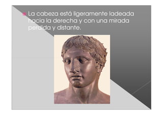 La cabeza está ligeramente ladeada
hacia la derecha y con una mirada
perdida y distante.
 