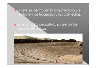 El arte se centró en la arquitectura y el
teatro en las tragedias y las comedias.

En el ámbito deportivo, surgieron los
Juegos Olímpicos.
 