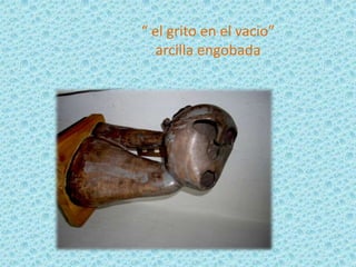 “ el grito en el vacio”
   arcilla engobada
 