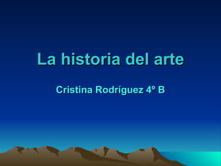 La historia del arte Cristina Rodríguez 4º B 