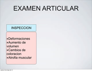 EXAMEN ARTICULAR
INSPECCION
‣Deformaciones
‣Aumento de
volumen
‣Cambios de
coloracion
‣Atrofia muscular
jueves, 8 de mayo de 14
 