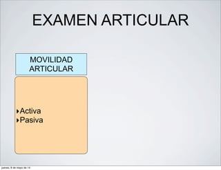 EXAMEN ARTICULAR
MOVILIDAD
ARTICULAR
‣Activa
‣Pasiva
jueves, 8 de mayo de 14
 