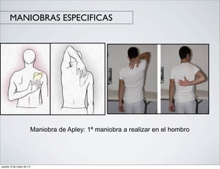 MANIOBRAS ESPECIFICAS
Maniobra de Apley: 1ª maniobra a realizar en el hombro
jueves, 8 de mayo de 14
 