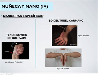 MUÑECAY MANO (IV)
— MANIOBRAS ESPECÍFICAS:
TENOSINOVITIS
DE QUERVAIN
Maniobra de Finkelstein
SD DEL TÚNEL CARPIANO
Signo de Tinel
Signo de Phalen
jueves, 8 de mayo de 14
 
