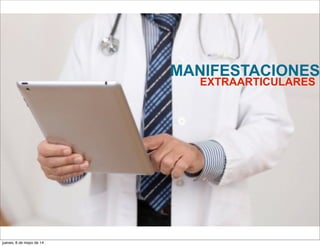 MANIFESTACIONES
EXTRAARTICULARES
jueves, 8 de mayo de 14
 