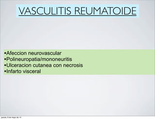 VASCULITIS REUMATOIDE
•Afeccion neurovascular
•Polineuropatia/mononeuritis
•Ulceracion cutanea con necrosis
•Infarto visceral
jueves, 8 de mayo de 14
 