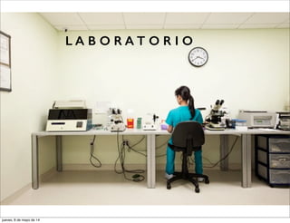 L A B O R A T O R I O
jueves, 8 de mayo de 14
 