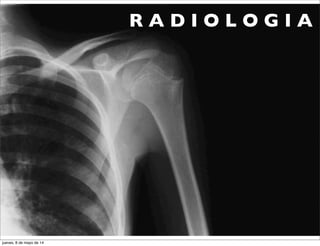 R A D I O L O G I A
jueves, 8 de mayo de 14
 