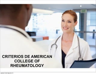 CRITERIOS DE AMERICAN
COLLEGE OF
RHEUMATOLOGY
jueves, 8 de mayo de 14
 
