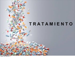 T R A T A M I E N T O
jueves, 8 de mayo de 14
 