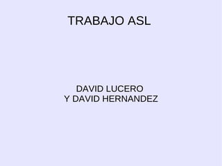 TRABAJO ASL  DAVID LUCERO  Y DAVID HERNANDEZ 