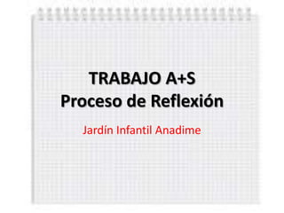 TRABAJO A+S
Proceso de Reflexión
  Jardín Infantil Anadime
 