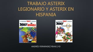 TRABAJO ASTERIX
LEGIONARIO Y ASTERIX EN
HISPANIA
ANDRÉS FERNÁNDEZ RIVAS 2ºD
 