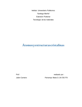 Instituto Universitario Politécnico
“Santiago Mariño”
Extensión Porlamar
Tecnología de los materiales
Átomosyestructurascristalinas
Prof : realizado por :
Julián Carneiro Floriannys Maita C.I 24.720.770
 