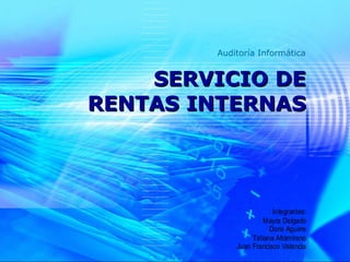 Auditoría Informática


    SERVICIO DE
RENTAS INTERNAS




                        Integrantes:
                     Mayra Delgado
                       Doris Aguirre
                 Tatiana Altamirano
            Juan Francisco Valencia
 