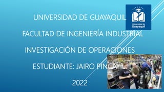 UNIVERSIDAD DE GUAYAQUIL
FACULTAD DE INGENIERÍA INDUSTRIAL
INVESTIGACIÓN DE OPERACIONES
ESTUDIANTE: JAIRO PINCAY L.
2022
 