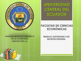 UNIVERSIDAD CENTRAL DEL ECUADOR FACULTAD DE CIENCIAS ECONÓMICAS ANALISIS MICROECONOMICO DE LA COMPAÑÍA NINIVECORP S.A TRABAJO AUTONOMO II DE MICROECONOMÍA 