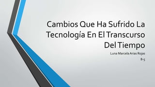 Cambios Que Ha Sufrido La
Tecnología En ElTranscurso
DelTiempo
Luna Marcela Arias Rojas
8-5
 