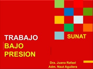 TRABAJO
BAJO
PRESION
Dra. Juana Rafael
Adm. Naut Aguilera
SUNAT
 