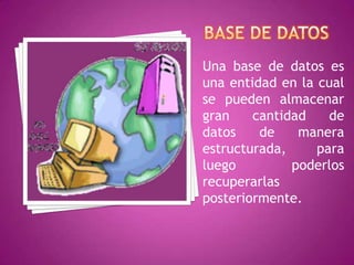 Una base de datos es
una entidad en la cual
se pueden almacenar
gran    cantidad    de
datos    de    manera
estructurada,     para
luego         poderlos
recuperarlas
posteriormente.
 