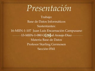 Trabajo:
Base de Datos Informáticos
Sustentantes:
16-MIIN-1-107 Juan Luis Encarnación Campusano
13-MIIN-1-080 Critobal Araujo Diaz
Materia Base de Datos
Profesor Starling Germosen
Sección 0541
 