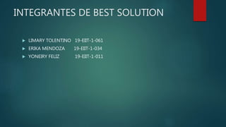 INTEGRANTES DE BEST SOLUTION
 LIMARY TOLENTINO 19-EIIT-1-061
 ERIKA MENDOZA 19-EIIT-1-034
 YONEIRY FELIZ 19-EIIT-1-011
 
