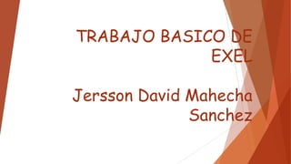 TRABAJO BASICO DE
EXEL
Jersson David Mahecha
Sanchez
 