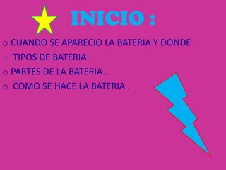 INICIO :
o CUANDO SE APARECIO LA BATERIA Y DONDE .
o TIPOS DE BATERIA .
o PARTES DE LA BATERIA .
o COMO SE HACE LA BATERIA .
 