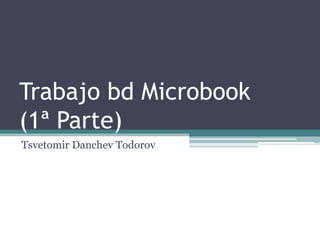 Trabajo bd Microbook
(1ª Parte)
Tsvetomir Danchev Todorov
 