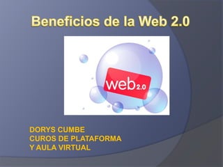 Beneficios de la Web 2.0 DORYS CUMBE CUROS DE PLATAFORMA Y AULA VIRTUAL 