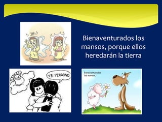 Bienaventurados los
mansos, porque ellos
heredarán la tierra
 