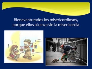 Bienaventurados los misericordiosos,
porque ellos alcanzarán la misericordia
 