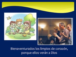 Bienaventurados los limpios de corazón,
porque ellos verán a Dios
 