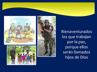 Bienaventurados
los que trabajan
por la paz,
porque ellos
serán llamados
hijos de Dios
 