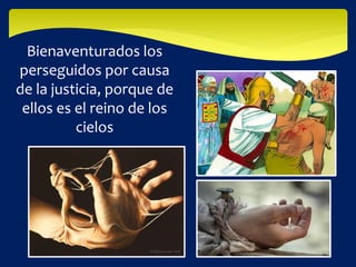 Bienaventurados los
perseguidos por causa
de la justicia, porque de
ellos es el reino de los
cielos
 